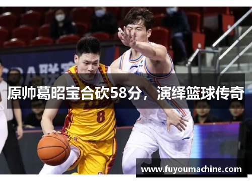 原帅葛昭宝合砍58分，演绎篮球传奇