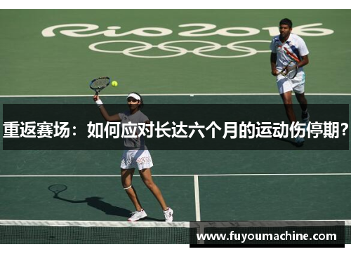 重返赛场：如何应对长达六个月的运动伤停期？