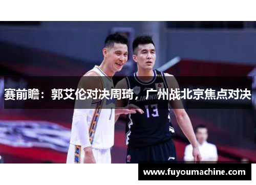 赛前瞻：郭艾伦对决周琦，广州战北京焦点对决