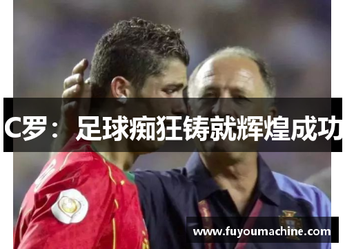C罗：足球痴狂铸就辉煌成功