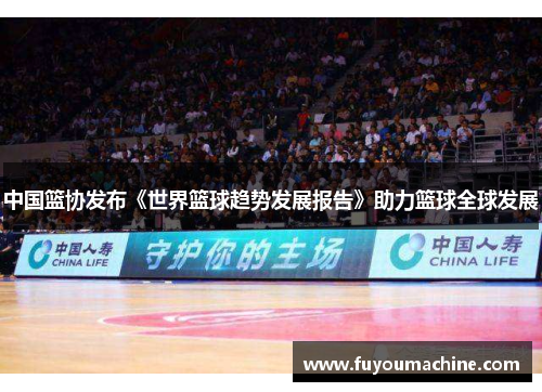 中国篮协发布《世界篮球趋势发展报告》助力篮球全球发展