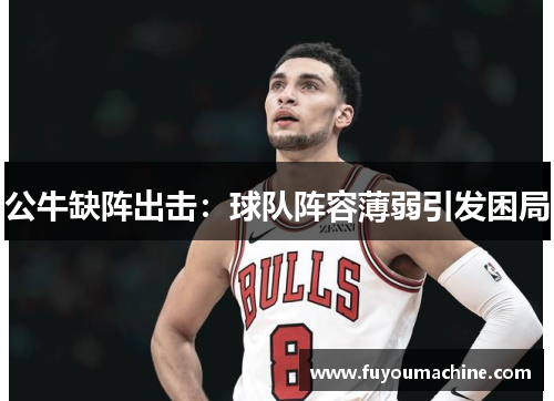 公牛缺阵出击：球队阵容薄弱引发困局